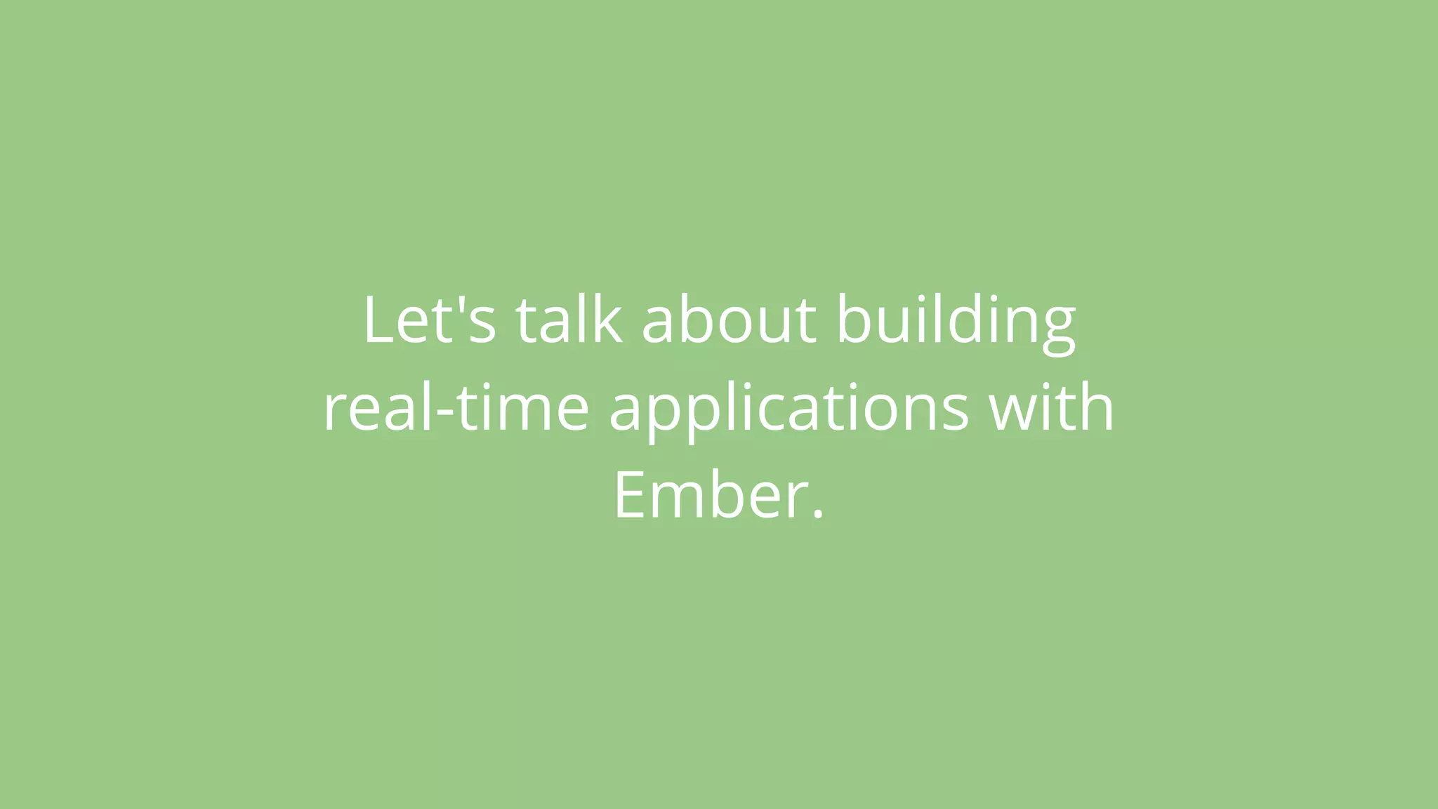Let's talk about building
real-time applications with
Ember.
 