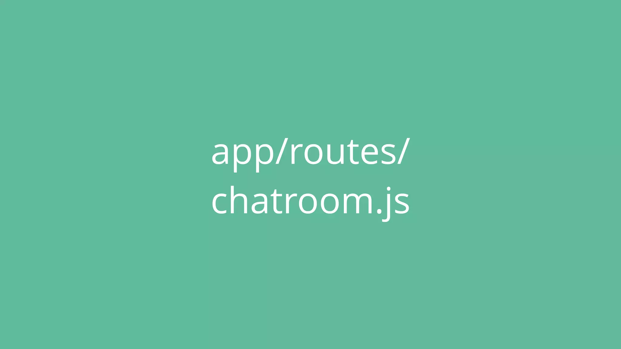 app/routes/
chatroom.js
 