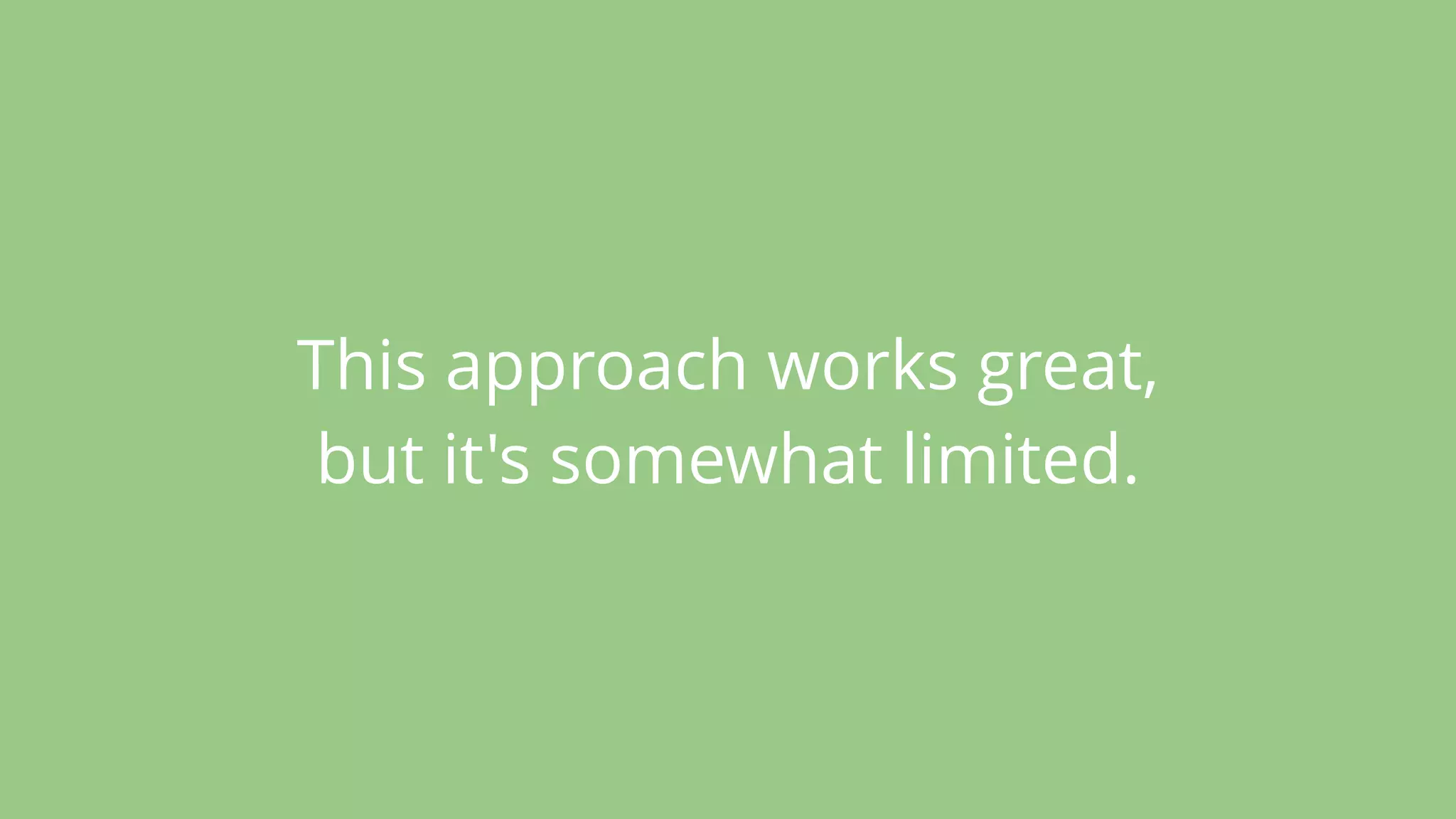 This approach works great,
but it's somewhat limited.
 