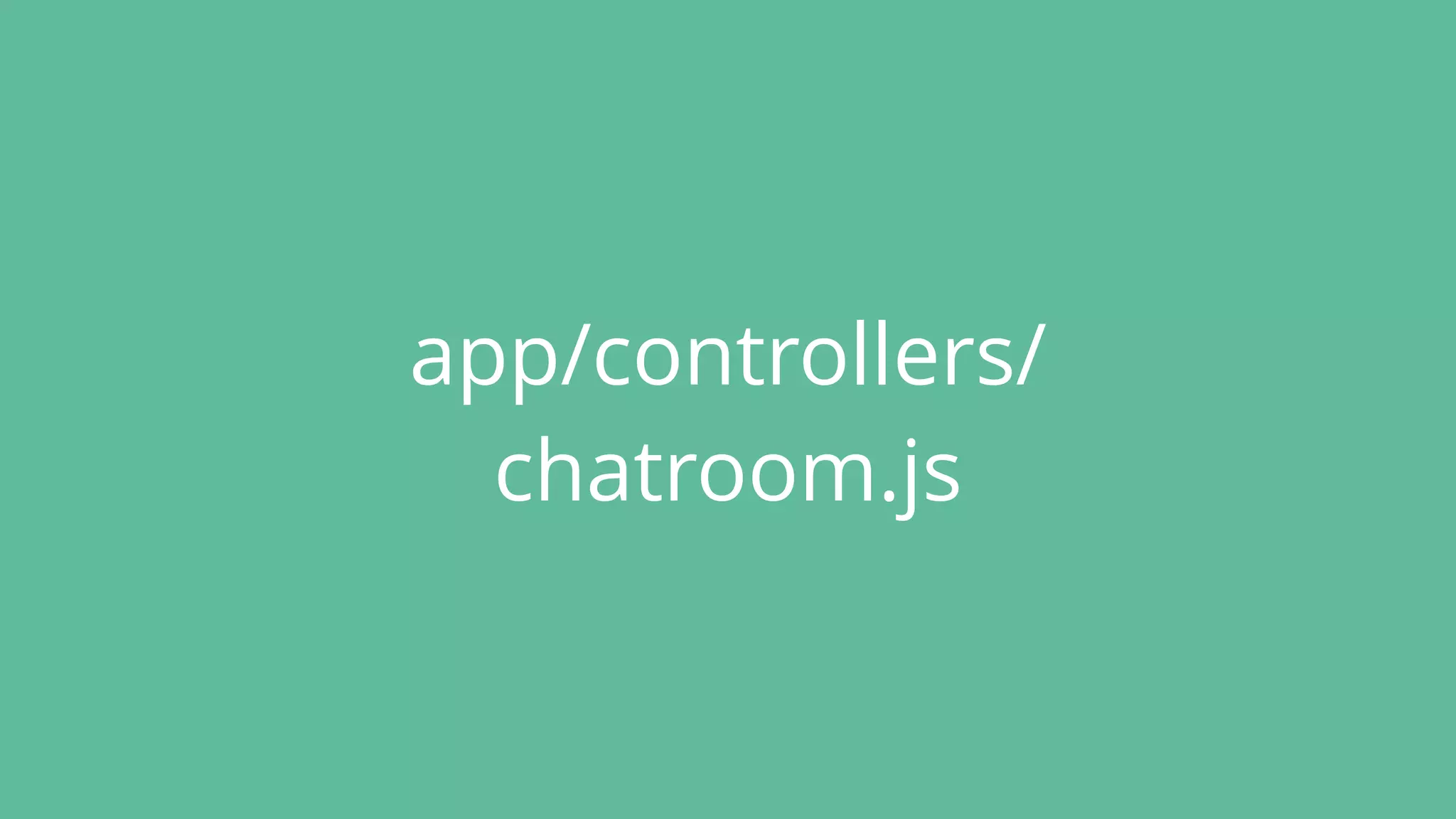 app/controllers/
chatroom.js
 