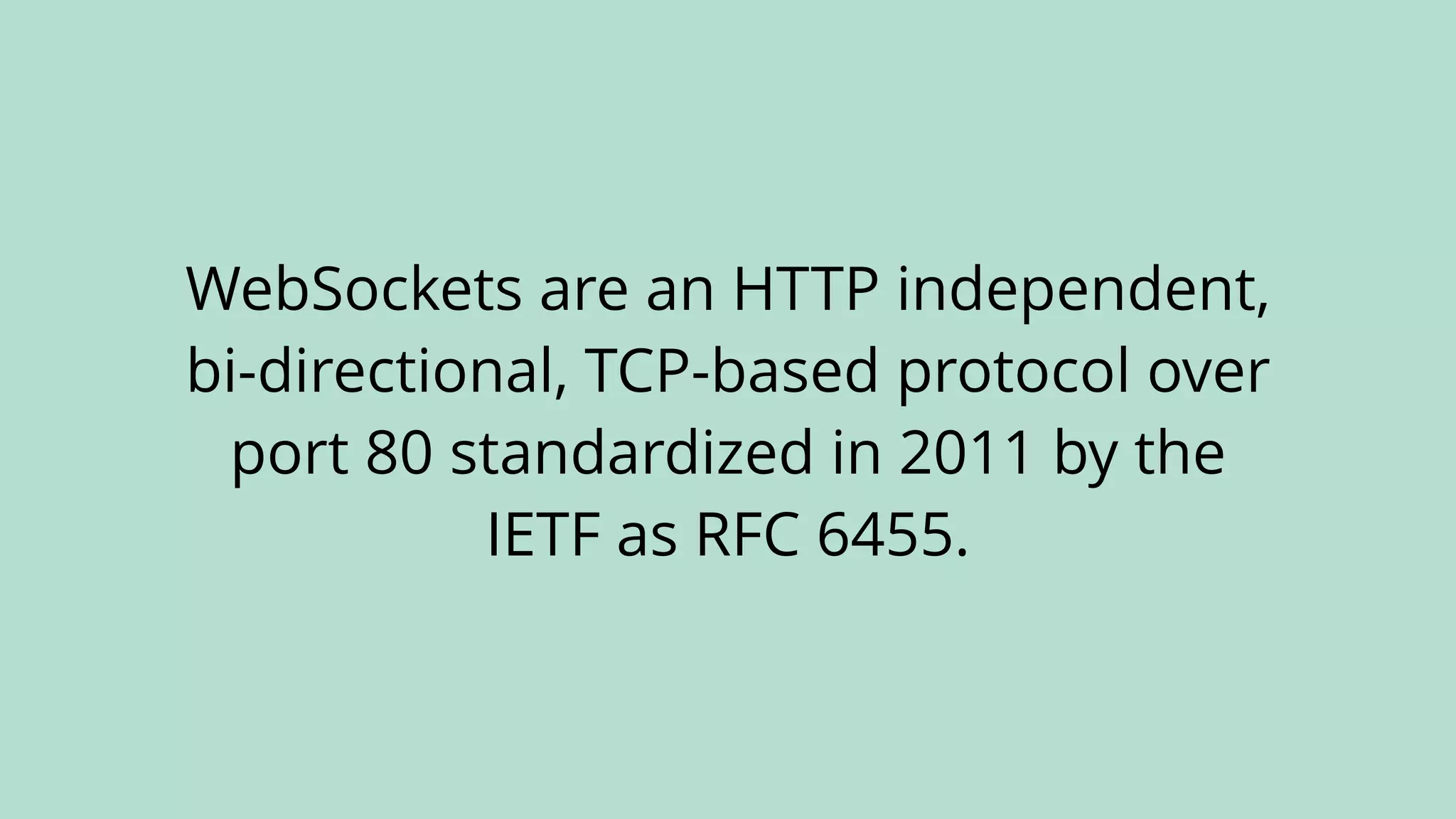 WebSockets are an HTTP independent,
bi-directional, TCP-based protocol over
port 80 standardized in 2011 by the
IETF as RFC 6455.
 
