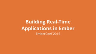Building Real-Time
Applications in Ember
EmberConf 2015
 