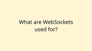 What are WebSockets
used for?
 