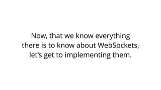 Now, that we know everything
there is to know about WebSockets,
let’s get to implementing them.
 