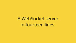 A WebSocket server
in fourteen lines.
 