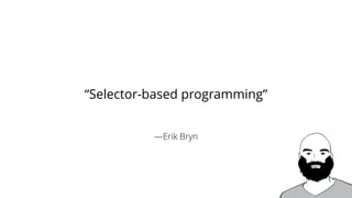 —Erik Bryn
“Selector-based programming”
 