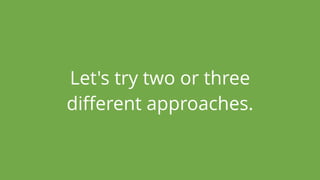 Let's try two or three
diﬀerent approaches.
 