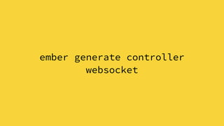 ember generate controller
websocket
 