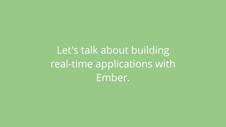 Let's talk about building
real-time applications with
Ember.
 