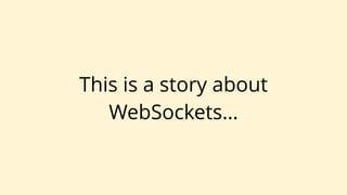 This is a story about
WebSockets…
 