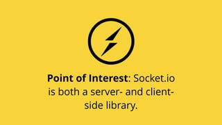 Point of Interest: Socket.io
is both a server- and client-
side library.
 