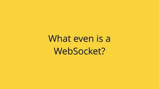 What even is a
WebSocket?
 