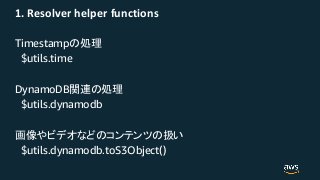 1. Resolver helper functions
Timestamp
$utils.time
DynamoDB
$utils.dynamodb
$utils.dynamodb.toS3Object()
 