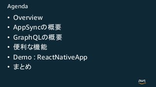 Agenda
• Overview
• AppSync
• GraphQL
•
• Demo : ReactNativeApp
•
 
