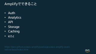Amplify
• Auth
• Analytics
• API
• Storage
• Caching
• e.t.c
https://aws.github.io/aws-amplify/packages/aws-amplify-react-
native/docs/index.html
 