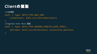 Client
//IAM
auth: { type: AUTH_TYPE.AWS_IAM,
credentials: Auth.currentCredentials()
}
//Cognito User Pool
auth: { type: AUTH_TYPE.AMAZON_COGNITO_USER_POOLS,
jwtToken: Auth.currentSession().accessToke.jwtToken
}
 