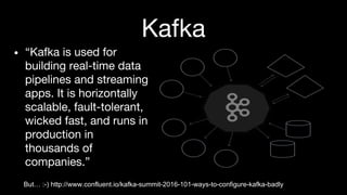 Kafka
• “Kafka is used for
building real-time data
pipelines and streaming
apps. It is horizontally
scalable, fault-tolera...