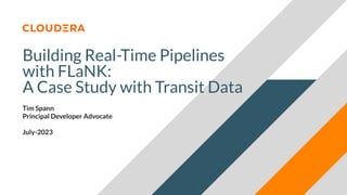 © 2023 Cloudera, Inc. All rights reserved.
Building Real-Time Pipelines
with FLaNK:
A Case Study with Transit Data
Tim Spann
Principal Developer Advocate
July-2023
 