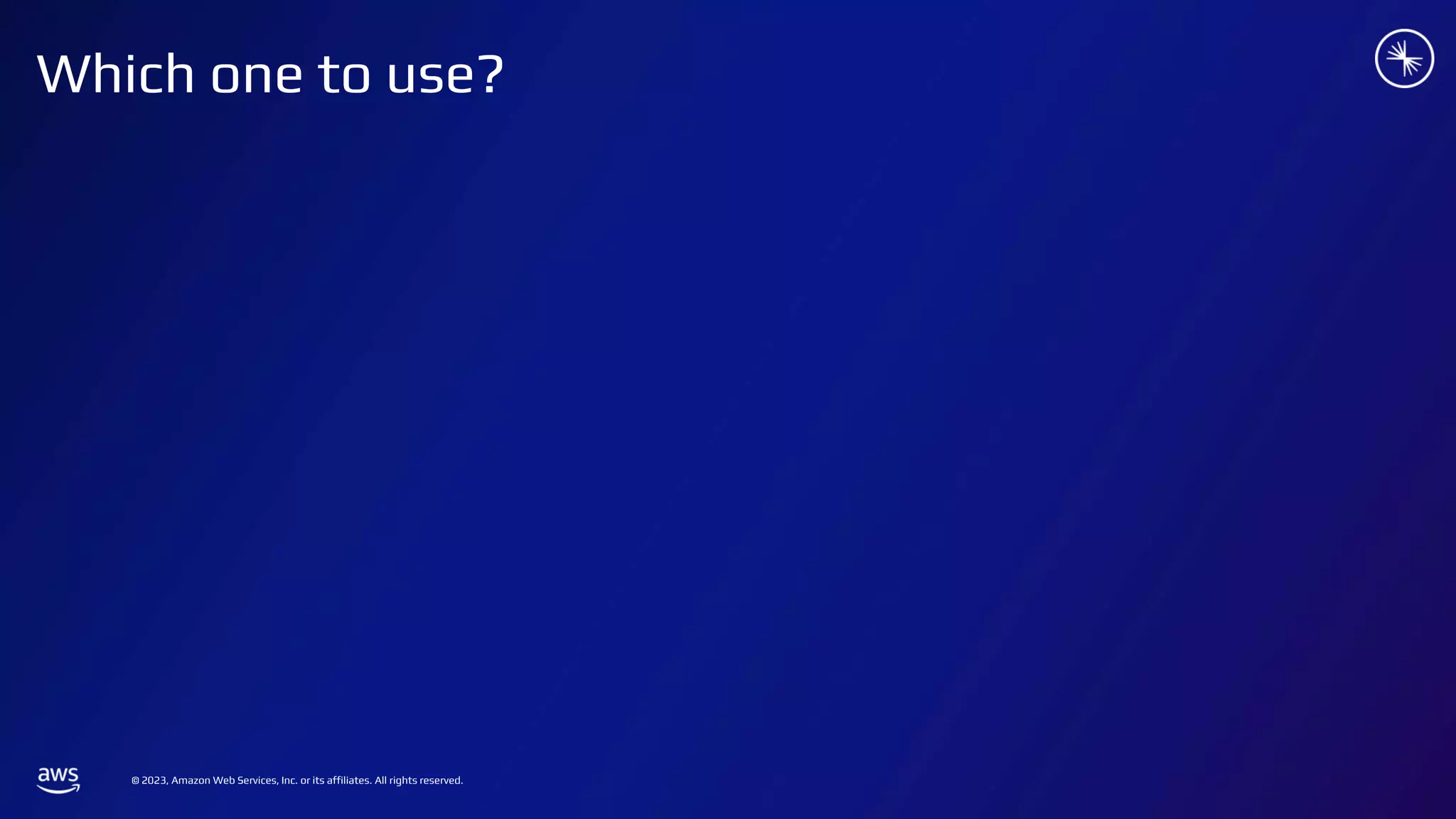 © 2023, Amazon Web Services, Inc. or its affiliates. All rights reserved.
Which one to use?
 