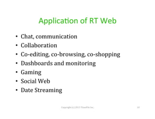 Applica4on	
  of	
  RT	
  Web	
  
• 
• 
• 
• 
• 
• 
• 

Chat,	
  communication	
  
Collaboration	
  
Co-­‐editing,	
  co-­‐browsing,	
  co-­‐shopping	
  
Dashboards	
  and	
  monitoring	
  
Gaming	
  
Social	
  Web	
  
Date	
  Streaming	
  
Copyright	
  (c)	
  2013	
  TitanFile	
  Inc.	
  

10	
  

 