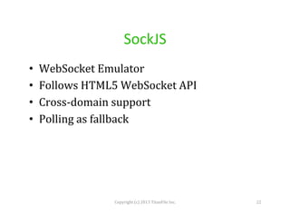 SockJS	
  
• 
• 
• 
• 

WebSocket	
  Emulator	
  
Follows	
  HTML5	
  WebSocket	
  API	
  
Cross-­‐domain	
  support	
  
Polling	
  as	
  fallback	
  

Copyright	
  (c)	
  2013	
  TitanFile	
  Inc.	
  

22	
  

 