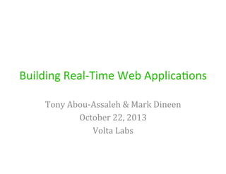 Building	
  Real-­‐Time	
  Web	
  Applica4ons	
  
Tony	
  Abou-­‐Assaleh	
  &	
  Mark	
  Dineen	
  
October	
  22,	
  2013	
  
Volta	
  Labs	
  

 