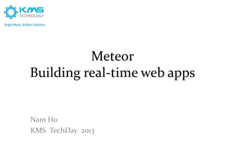 Meteor
Building real-time web apps
Nam Ho
KMS TechDay 2013
 