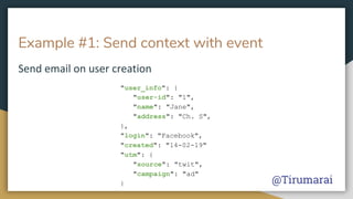 Example #1: Send context with event
"user_info": {
"user-id": "1",
"name": "Jane",
"address": "Ch. S",
},
"login": "Facebook",
"created": "14-02-19"
"utm": {
"source": "twit",
"campaign": "ad"
} @Tirumarai
 
