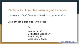 Pattern #2: Use BaaS/managed services
Let someone else deal with state
Identity: Auth0
Media tools: Cloudinary
Search: Algolia
Notifications: Twilio
E.g.
@Tirumarai
 
