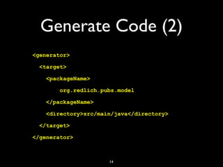 Generate Code (2)
<generator>
<target>
<packageName>
org.redlich.pubs.model
</packageName>
<directory>src/main/java</direc...