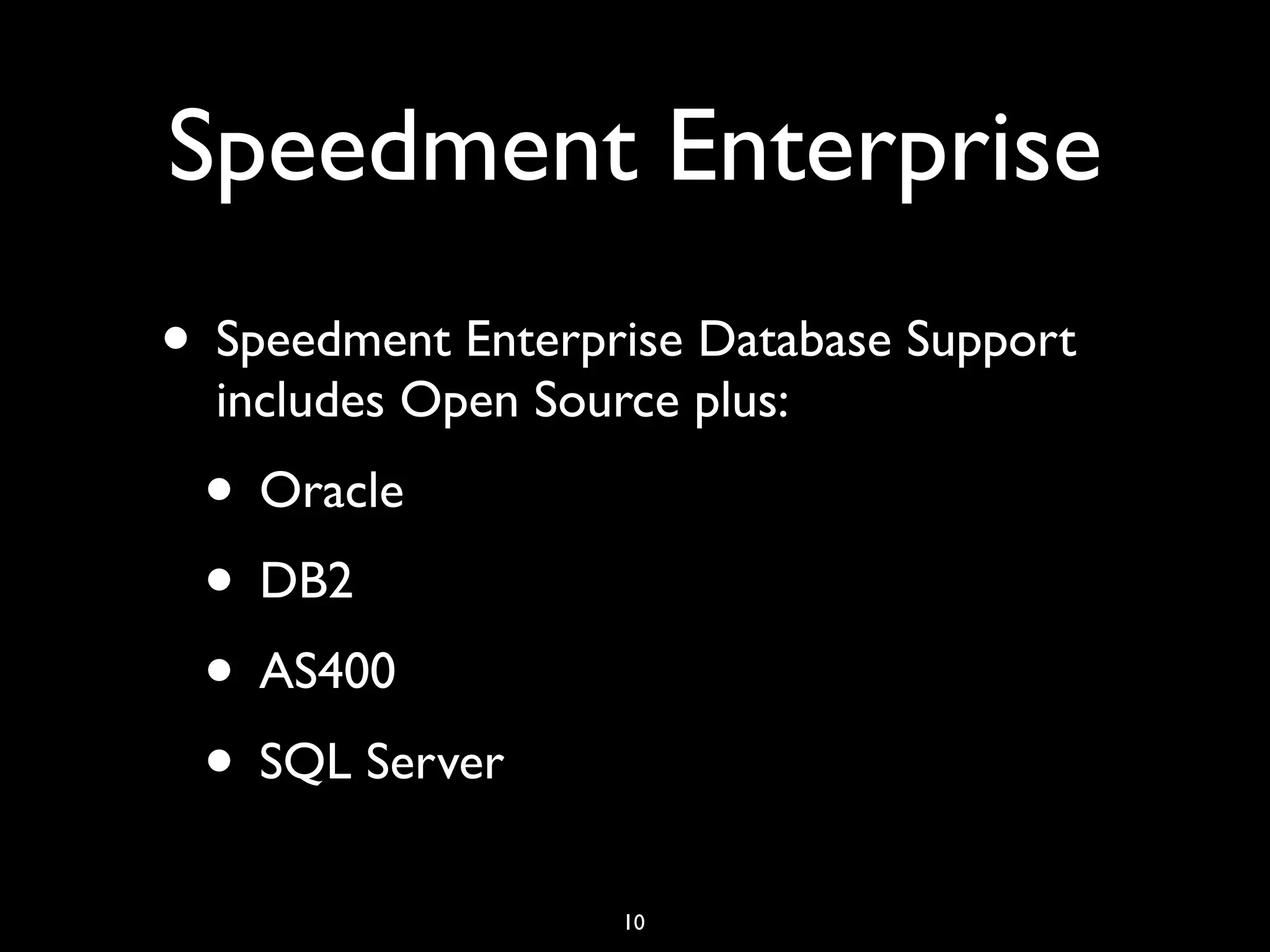 Speedment Enterprise
• Speedment Enterprise Database Support
includes Open Source plus:
• Oracle
• DB2
• AS400
• SQL Server
10
 