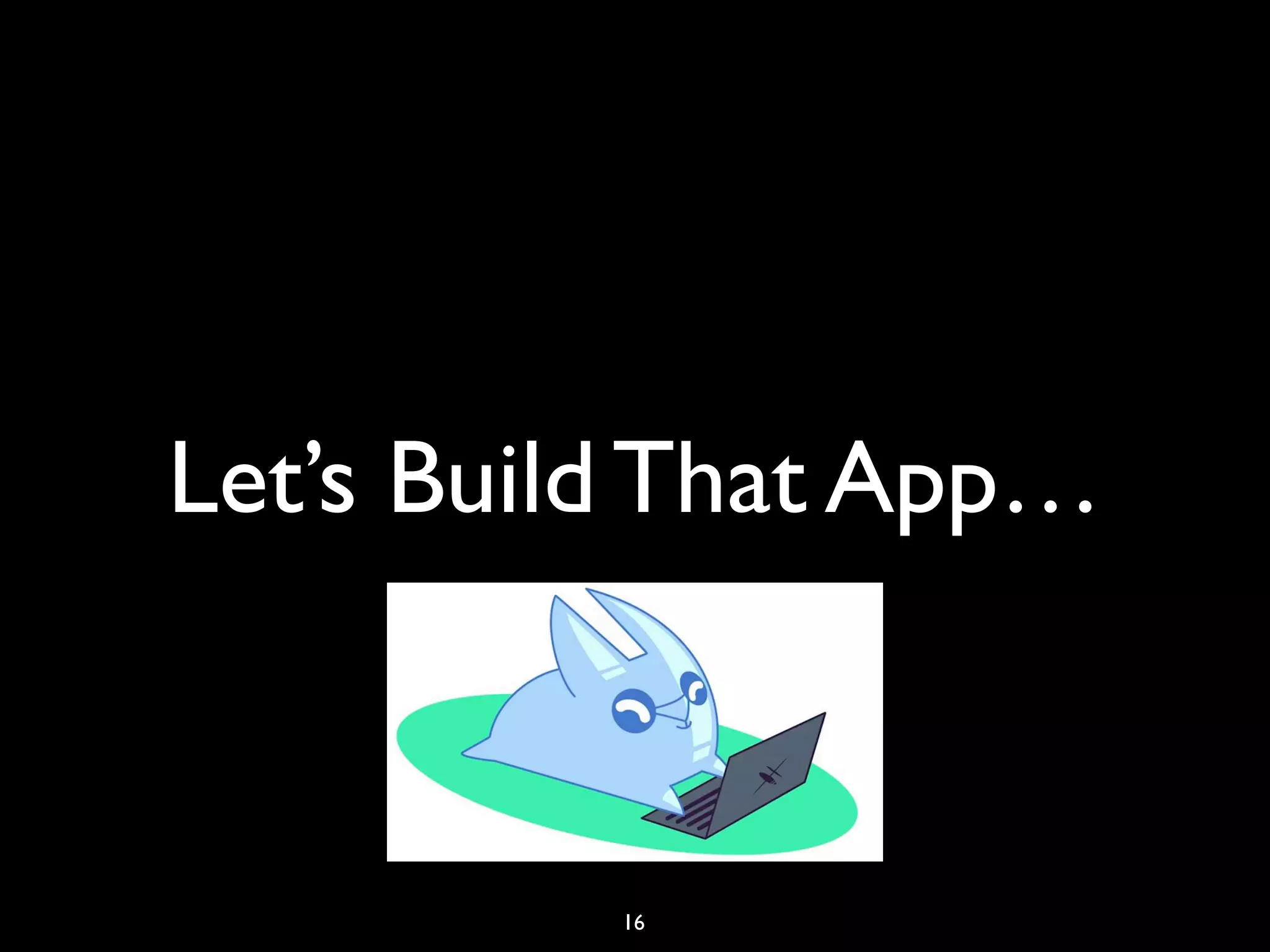 Let’s Build That App…
16
 