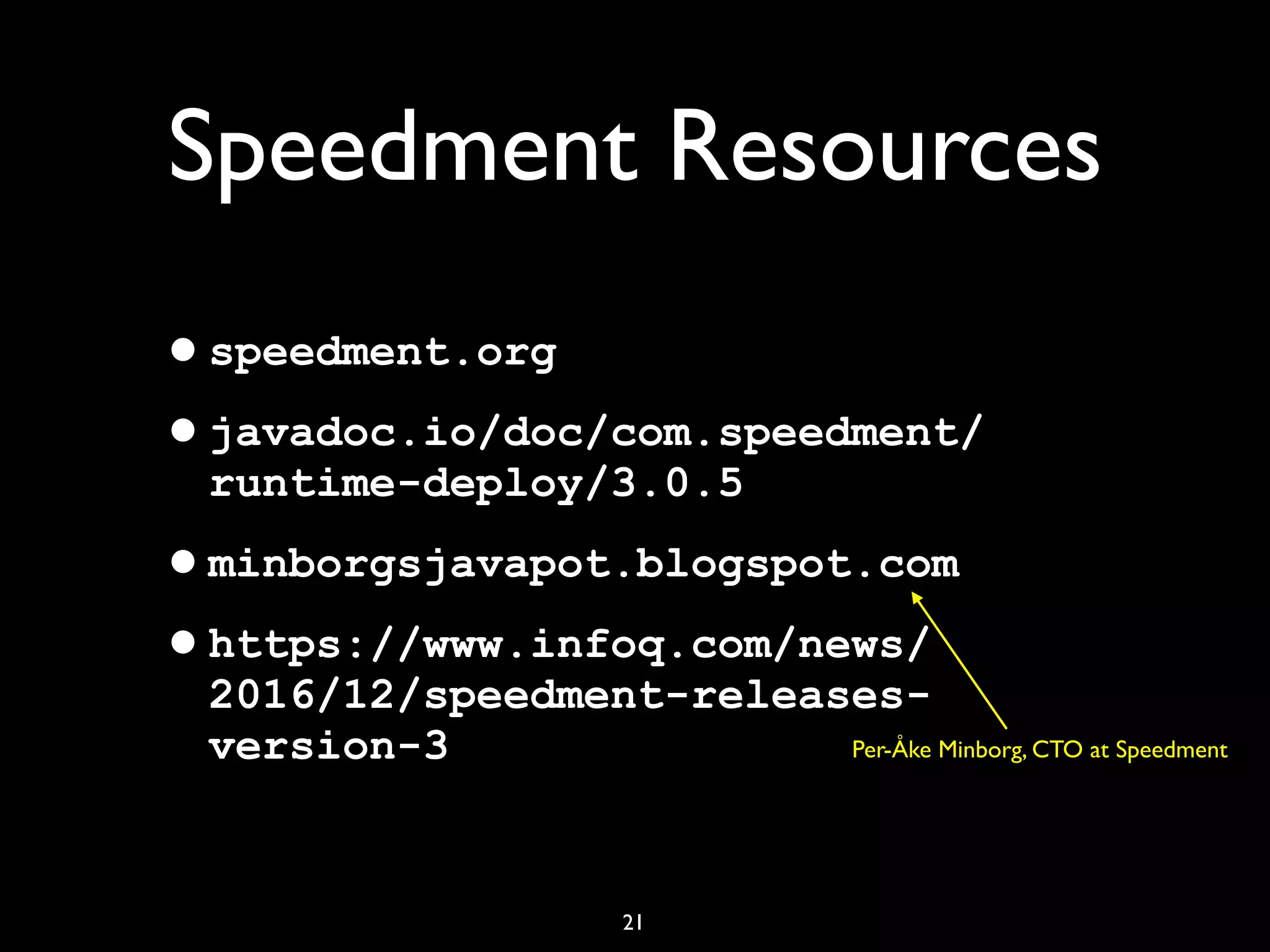 21
Speedment Resources
•speedment.org
•javadoc.io/doc/com.speedment/
runtime-deploy/3.0.5
•minborgsjavapot.blogspot.com
•https://www.infoq.com/news/
2016/12/speedment-releases-
version-3 Per-Åke Minborg, CTO at Speedment
 