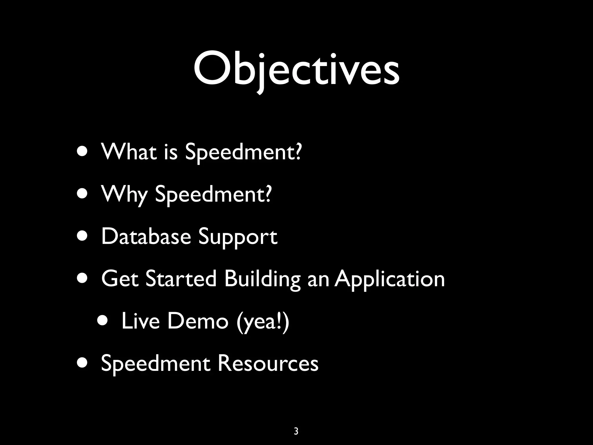Objectives
• What is Speedment?
• Why Speedment?
• Database Support
• Get Started Building an Application
• Live Demo (yea!)
• Speedment Resources
3
 