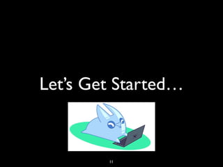 Let’s Get Started…
11
 