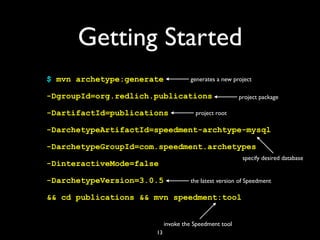 Getting Started
$ mvn archetype:generate
-DgroupId=org.redlich.publications
-DartifactId=publications
-DarchetypeArtifactId=speedment-archtype-mysql
-DarchetypeGroupId=com.speedment.archetypes
-DinteractiveMode=false
-DarchetypeVersion=3.0.5
&& cd publications && mvn speedment:tool
13
generates a new project
project package
project root
invoke the Speedment tool
the latest version of Speedment
specify desired database
 