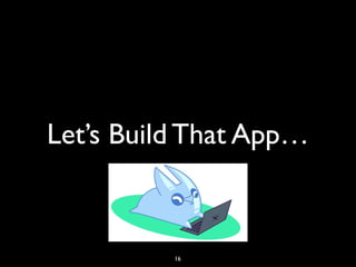 Let’s Build That App…
16
 