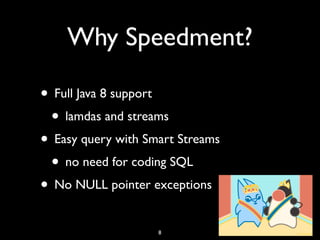 Why Speedment?
• Full Java 8 support
• lamdas and streams
• Easy query with Smart Streams
• no need for coding SQL
• No NULL pointer exceptions
8
 