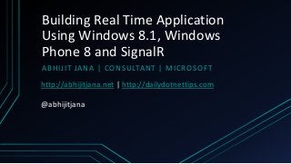 Building Real Time Application
Using Windows 8.1, Windows
Phone 8 and SignalR
ABHIJIT JANA | CONSULTANT | MICROSOFT
http://abhijitjana.net | http://dailydotnettips.com
@abhijitjana
 