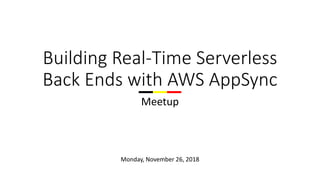 Building Real-Time Serverless
Back Ends with AWS AppSync
Meetup
Monday, November 26, 2018
 