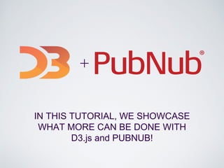 IN THIS TUTORIAL, WE SHOWCASE
WHAT MORE CAN BE DONE WITH
D3.js and PUBNUB!
+
 