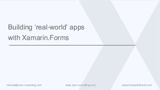 www.xam-consulting.com www.michaelridland.commichael@xam-consulting.com
Building ‘real-world’ apps
with Xamarin.Forms
 