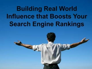 Building Real World
Influence that Boosts Your
Search Engine Rankings
 