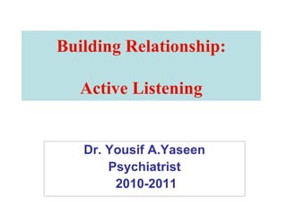 Building Relationship: Active Listening Dr. Yousif A.Yaseen Psychiatrist 2010-2011  