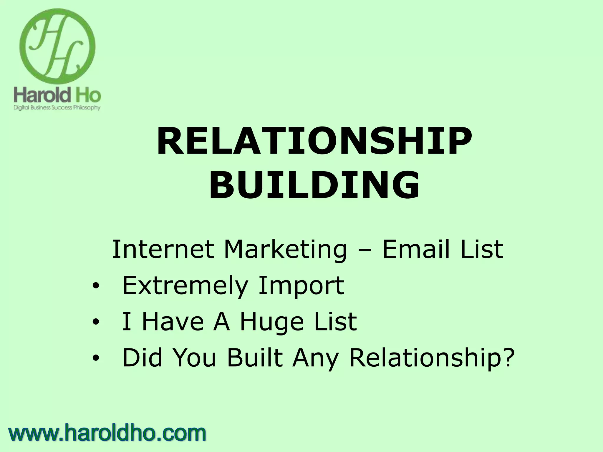 RELATIONSHIP
BUILDING
Internet Marketing – Email List
• Extremely Import
• I Have A Huge List
• Did You Built Any Relationship?
 