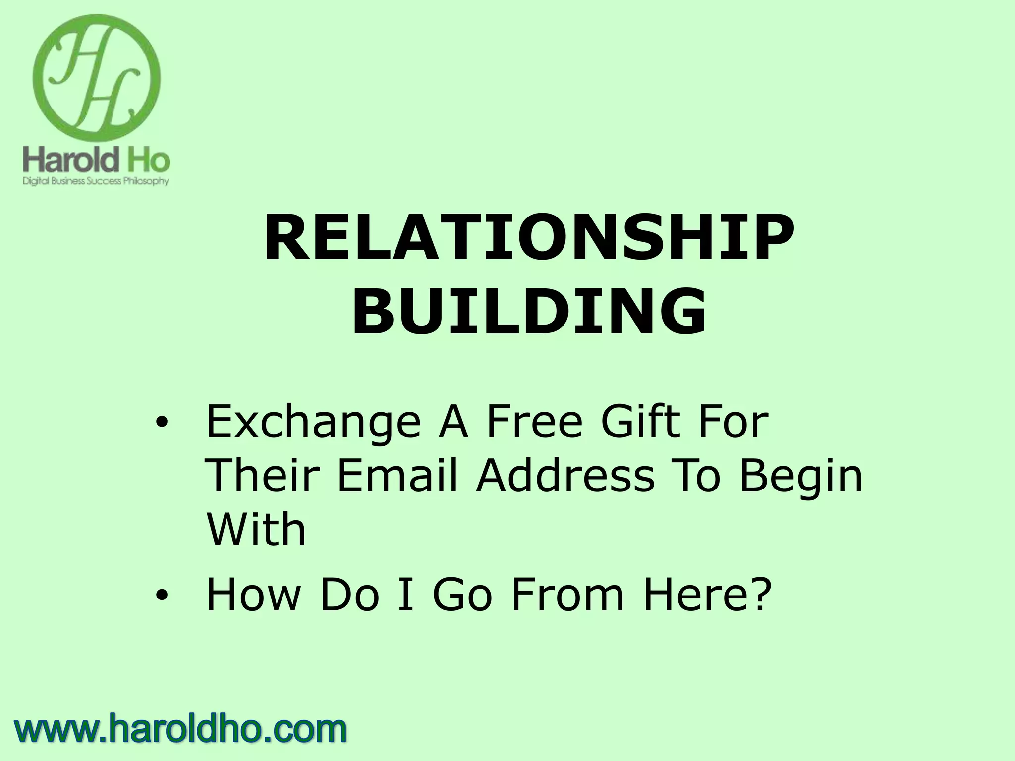 RELATIONSHIP
BUILDING
• Exchange A Free Gift For
Their Email Address To Begin
With
• How Do I Go From Here?
 