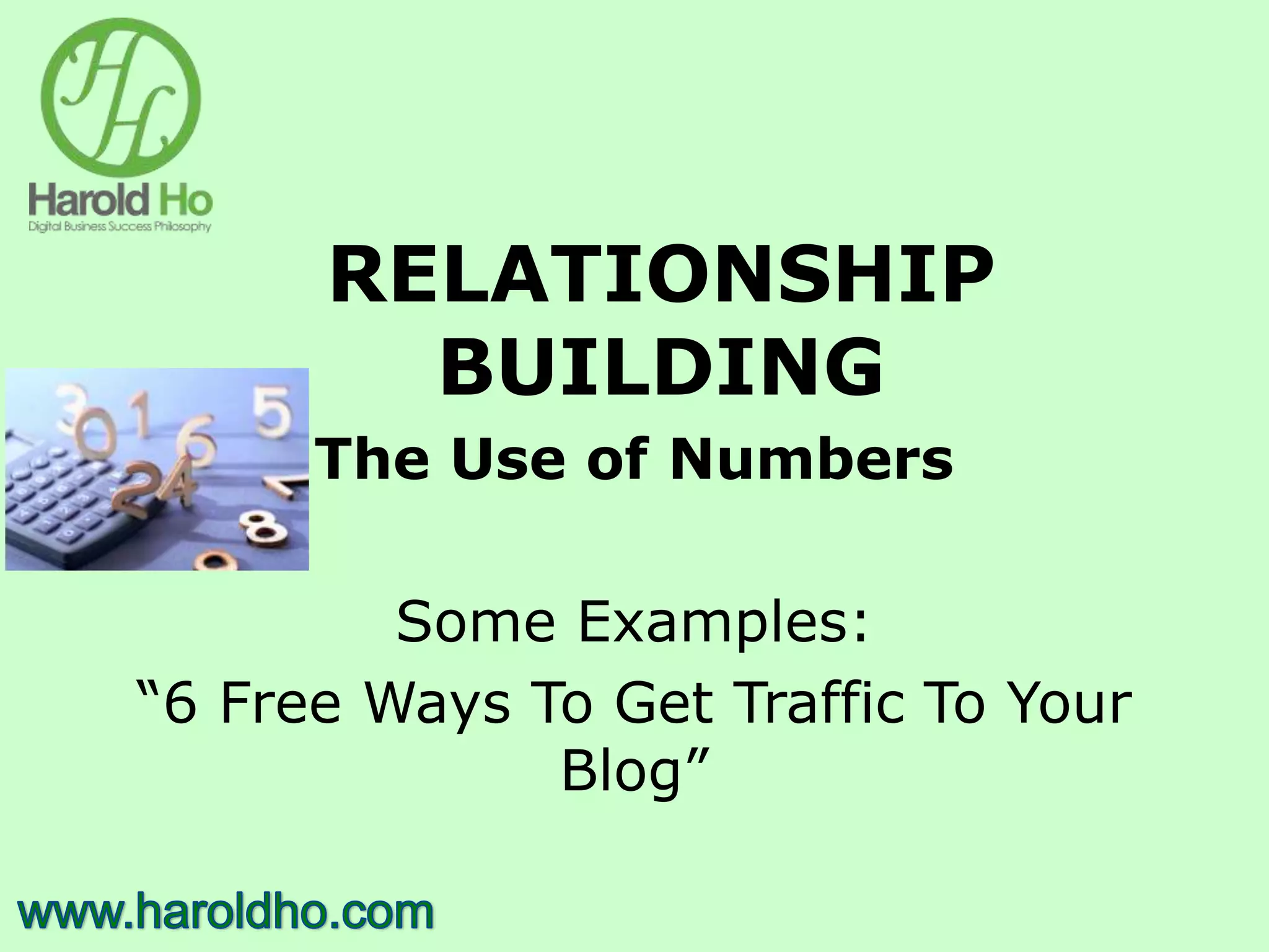 RELATIONSHIP
BUILDING
The Use of Numbers
Some Examples:
“6 Free Ways To Get Traffic To Your
Blog”
 