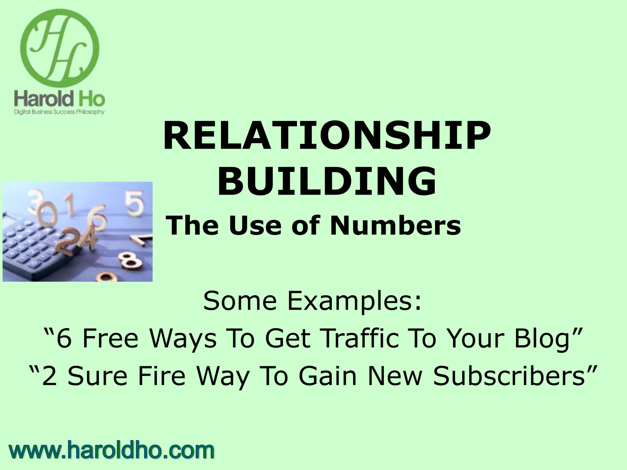 RELATIONSHIP
BUILDING
The Use of Numbers
Some Examples:
“6 Free Ways To Get Traffic To Your Blog”
“2 Sure Fire Way To Gain New Subscribers”
 