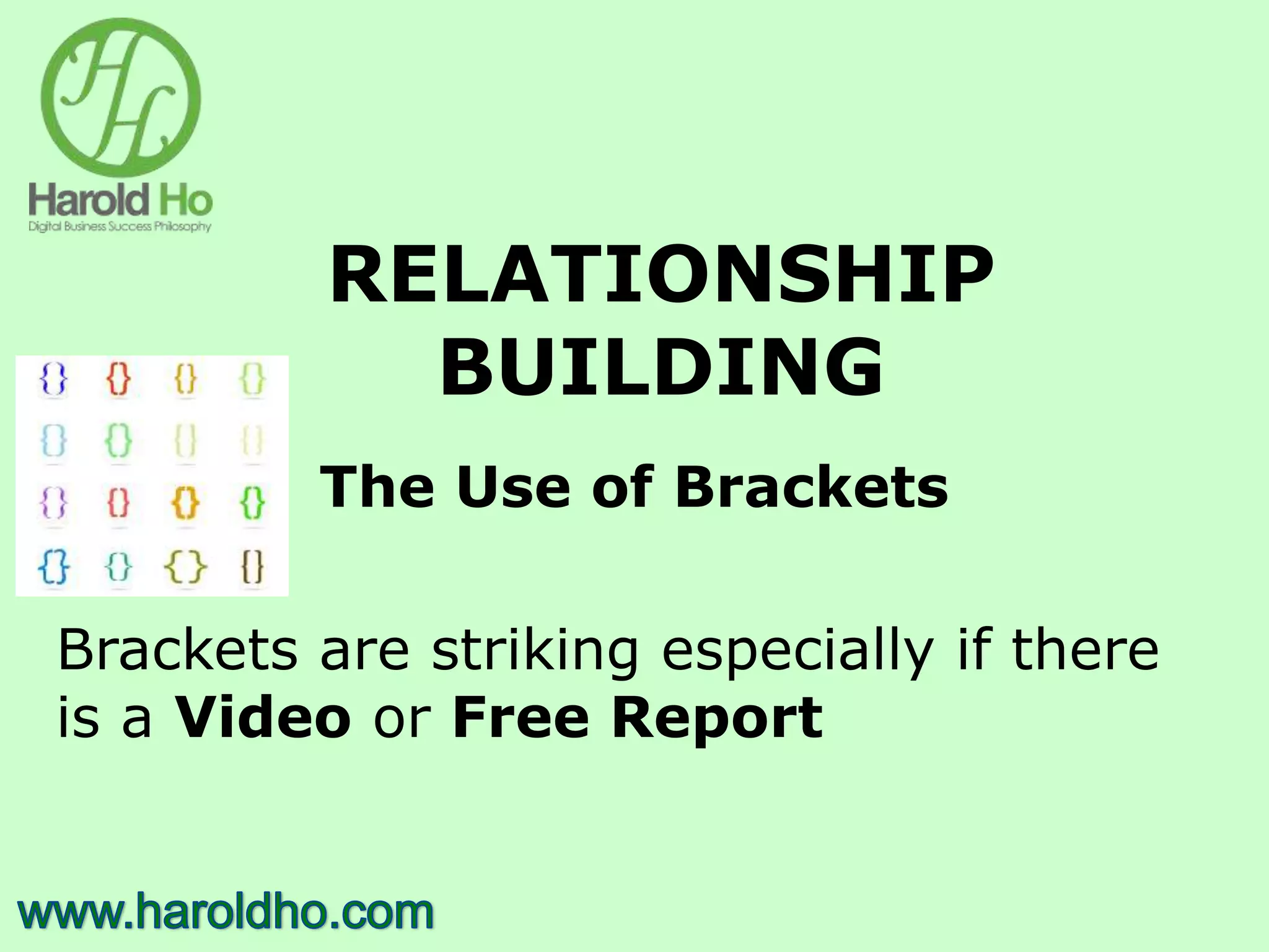 RELATIONSHIP
BUILDING
The Use of Brackets
Brackets are striking especially if there
is a Video or Free Report
 