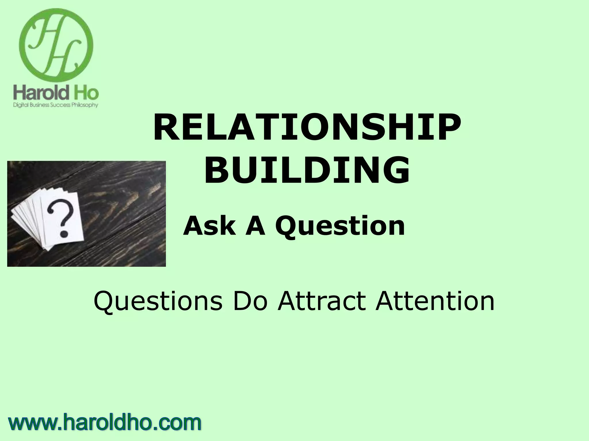RELATIONSHIP
BUILDING
Ask A Question
Questions Do Attract Attention
 